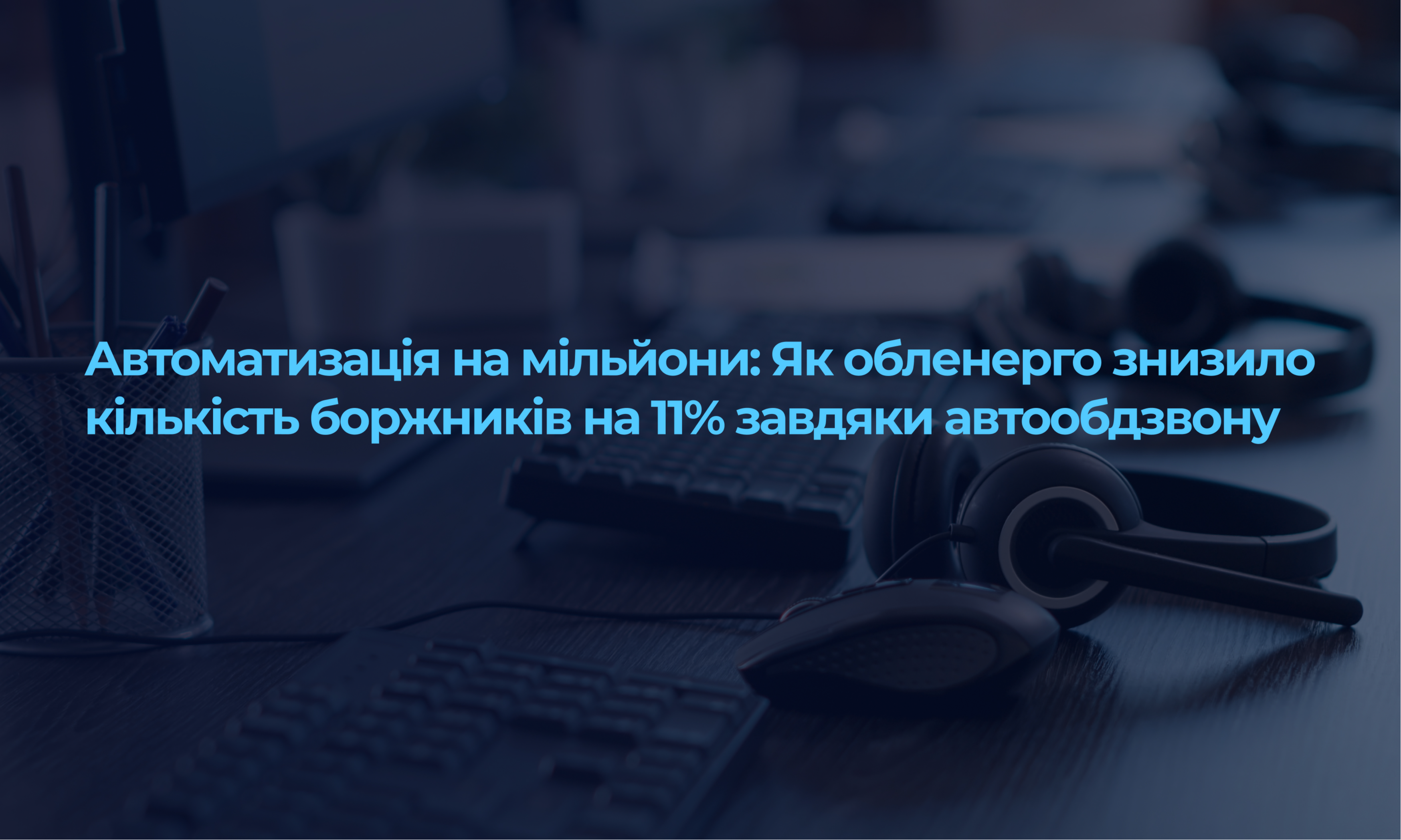 Автоматизація на мільйони: Як обленерго знизило кількість боржників на 11% завдяки автообдзвону