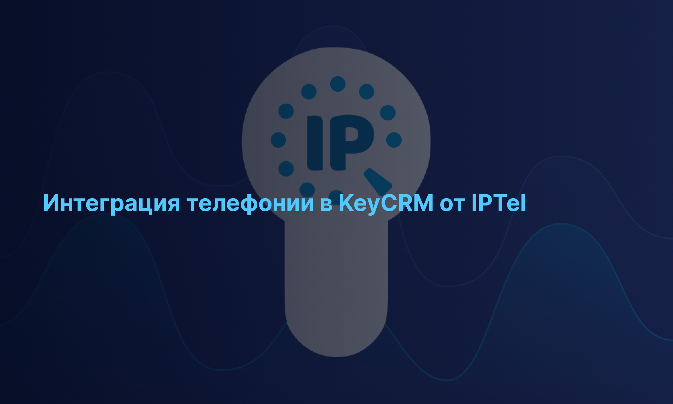 Интеграция телефонии в KeyCRM от IPTel: еще больше возможностей для успешного ведения бизнеса