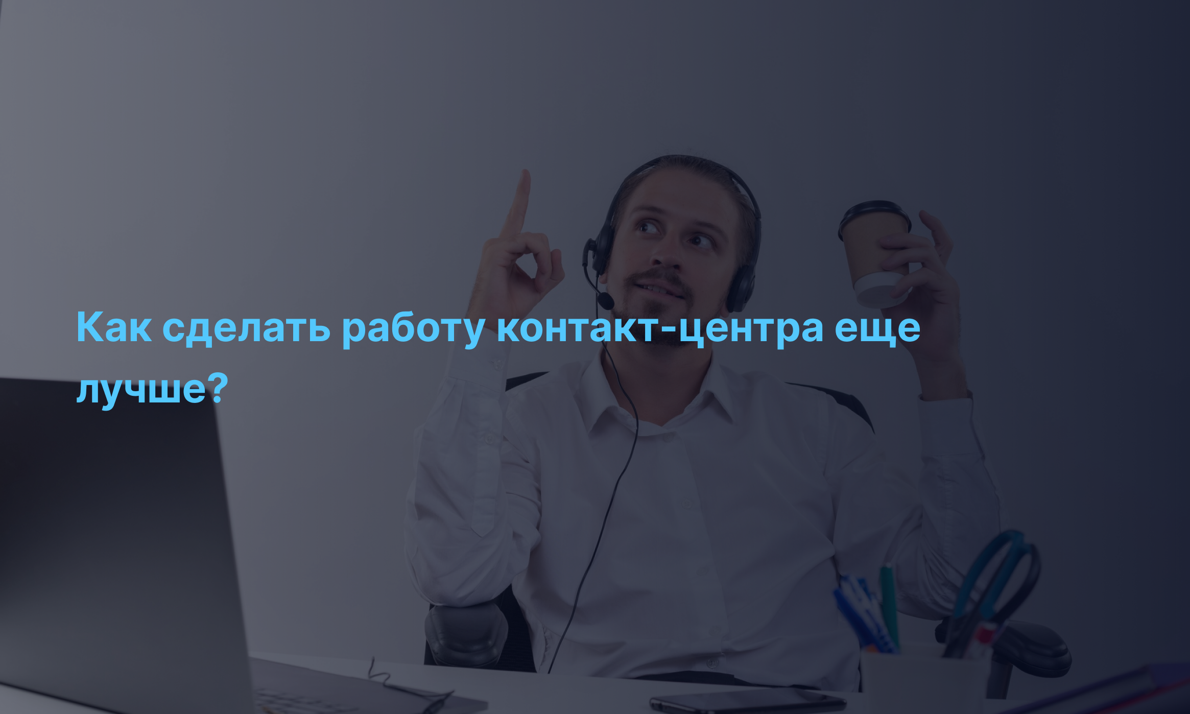 Как сделать работу контакт-центра еще лучше?